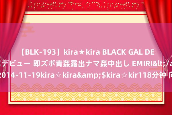 【BLK-193】kira★kira BLACK GAL DEBUT 日焼け黒ギャル専属デビュー 即ズボ青姦露出ナマ姦中出し EMIRI</a>2014-11-19kira☆kira&$kira☆kir118分钟 向阳报数字报刊平台