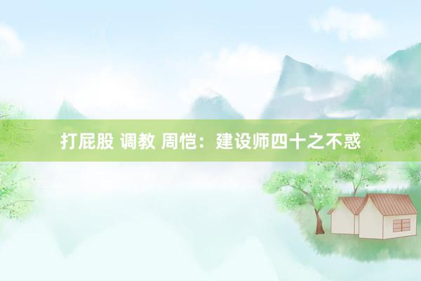 打屁股 调教 周恺：建设师四十之不惑