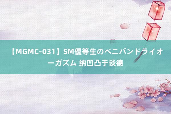 【MGMC-031】SM優等生のペニバンドライオーガズム 纳凹凸于谈德