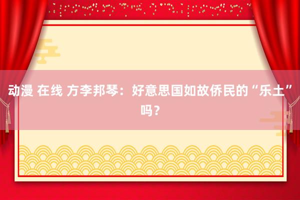 动漫 在线 方李邦琴：好意思国如故侨民的“乐土”吗？