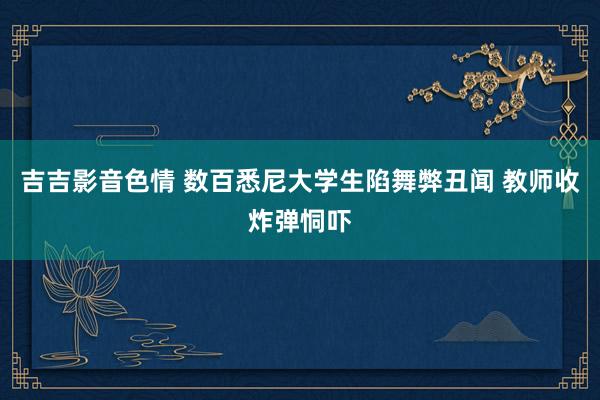 吉吉影音色情 数百悉尼大学生陷舞弊丑闻 教师收炸弹恫吓