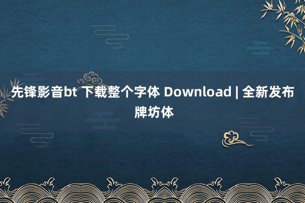 先锋影音bt 下载整个字体 Download | 全新发布 牌坊体