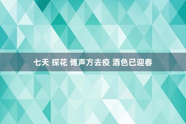 七天 探花 傩声方去疫 酒色已迎春