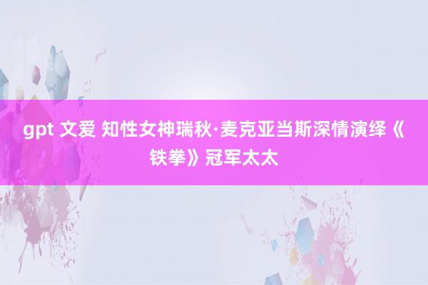 gpt 文爱 知性女神瑞秋·麦克亚当斯深情演绎《铁拳》冠军太太