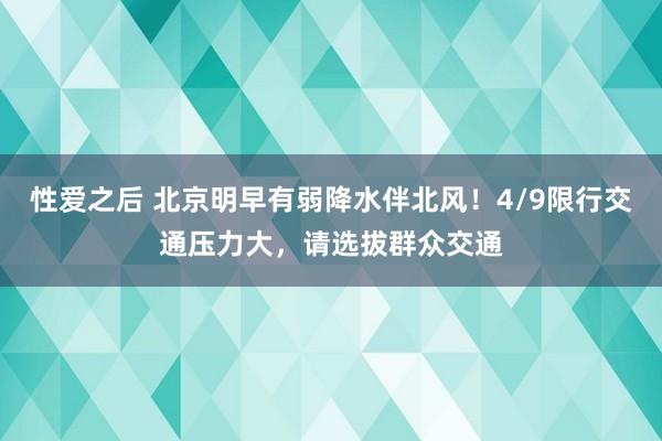 性爱之后 北京明早有弱降水伴北风！4/9限行交通压力大，请选拔群众交通