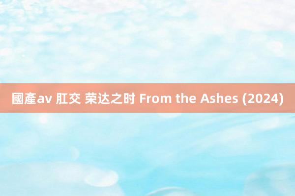 國產av 肛交 荣达之时 From the Ashes (2024)