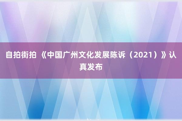 自拍街拍 《中国广州文化发展陈诉（2021）》认真发布