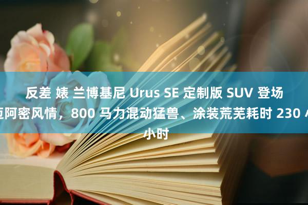 反差 婊 兰博基尼 Urus SE 定制版 SUV 登场：迈阿密风情，800 马力混动猛兽、涂装荒芜耗时 230 小时