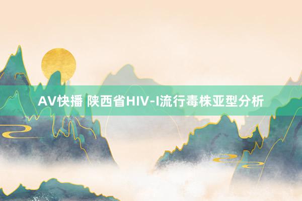 AV快播 陕西省HIV-I流行毒株亚型分析