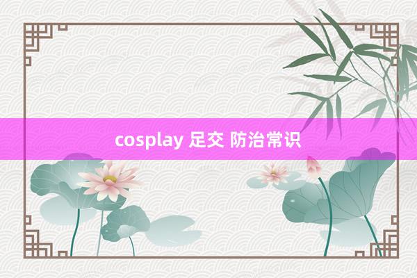 cosplay 足交 防治常识